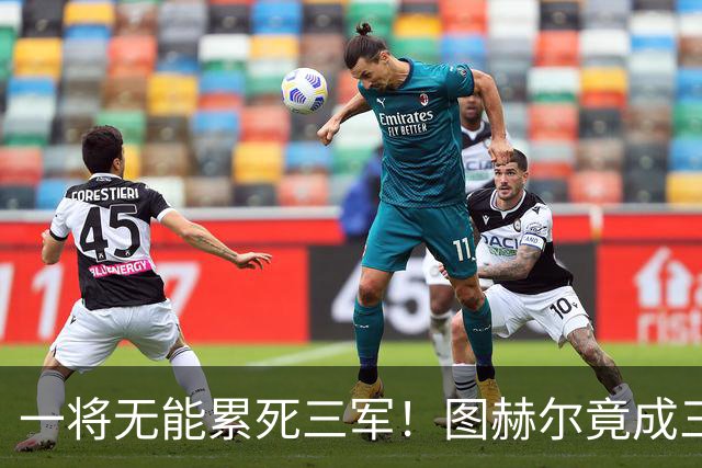 一将无能累死三军！图赫尔竟成三狮大短板 赢球纯侥幸