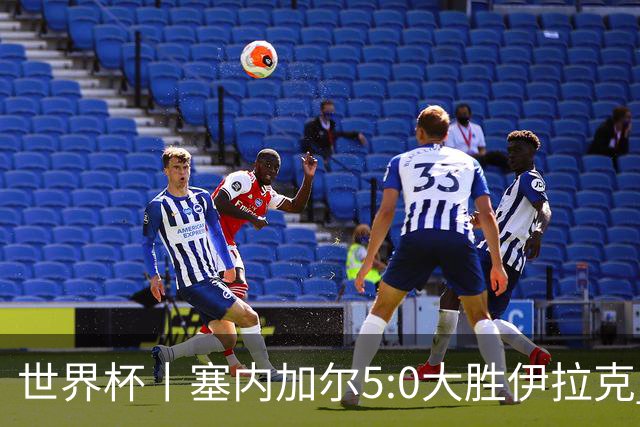 世界杯丨塞内加尔5:0大胜伊拉克 有望凭净胜球优势晋级