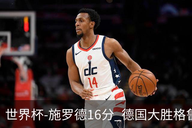 世界杯-施罗德16分 德国大胜格鲁吉亚获4连胜
