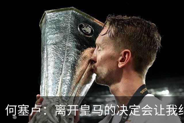 何塞卢：离开皇马的决定会让我纠结一辈子 但为了家人必须选择