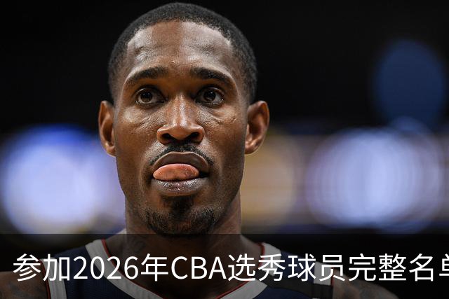 参加2026年CBA选秀球员完整名单：一共69人 石奎不在列