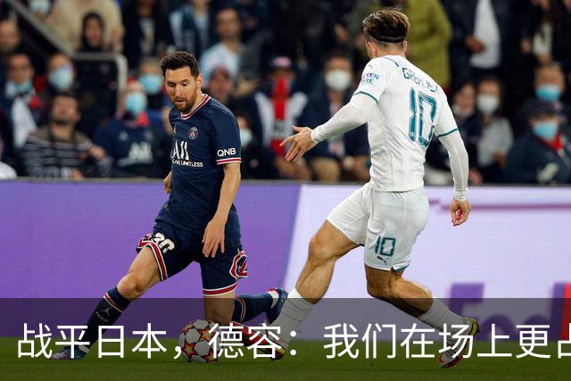 战平日本，德容：我们在场上更占据主动 我实际上踢的是防守位置