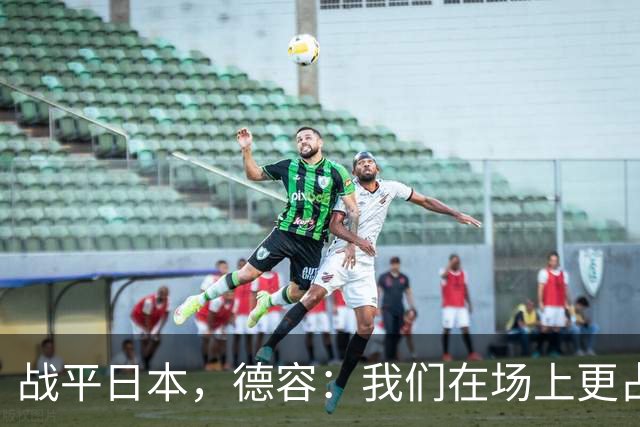 战平日本，德容：我们在场上更占据主动 我实际上踢的是防守位置