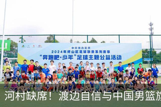 河村缺席！渡边自信与中国男篮旗鼓相当：以我们当下实力完全能赢