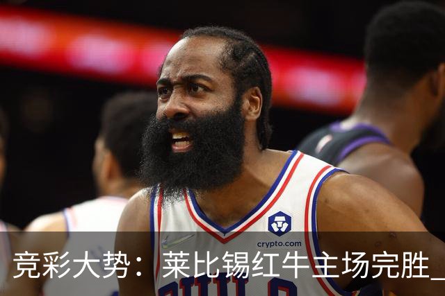 竞彩大势：莱比锡红牛主场完胜 贝蒂斯不败可期