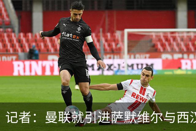 记者：曼联就引进萨默维尔与西汉姆谈判，双方已经直接接触