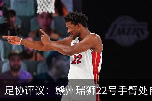 足协评议：赣州瑞狮22号手臂处自然位置不犯规；漏判泰安天贶点球