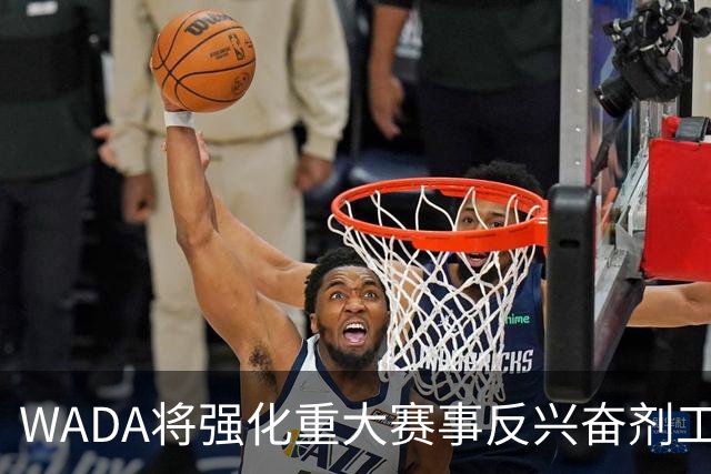 WADA将强化重大赛事反兴奋剂工作独立性